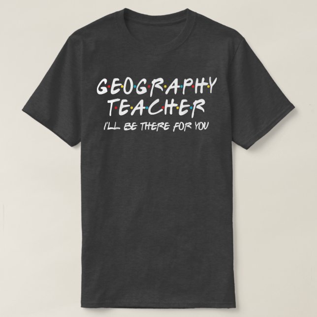 T-shirt Teacher géographique Ill Be There for You Geograph (Design devant)