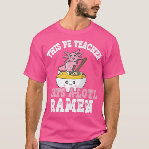 T-shirt Teacher Ramen Axolotl Pun This Pe Teacher Eats A L