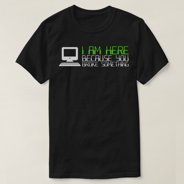 T-shirt Tech Support I Am Here Because You Broke Something (Design devant)