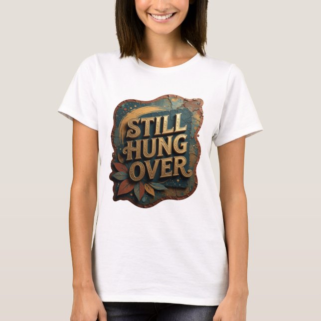 T-shirt Tee-shirt Chic Gold STILL HUNG OVER (Devant)