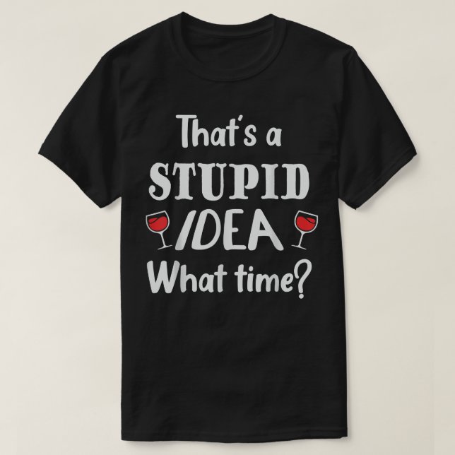T-shirt Thats A Stuid Idea What Time, Funny Best Friend  (Design devant)