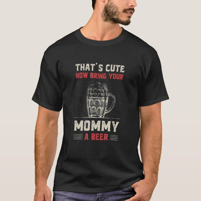 T-shirt That's Cute Bring Your Mommy a Beer  Mom Humor Mam (Devant)