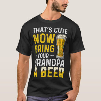 T-shirt Thats Cute Now Bring Your Grandpa A Beer Day