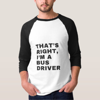 T-SHIRT THAT'S RIGHT, I AM A BUS DRIVER