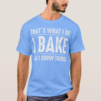 T-shirt That's what I do I bake bread and I know things fu