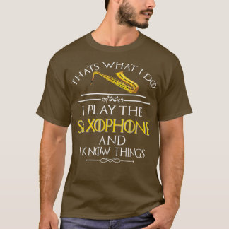T-shirt Thats what I do I play the Saophone and I know thi