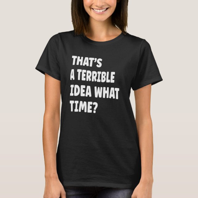 T-shirt Thatu2019s Une terrible idée quelle heure dire (Devant)