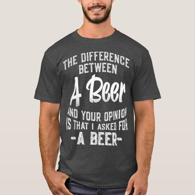 T-shirt The difference between A Beer and your opinion (Devant)