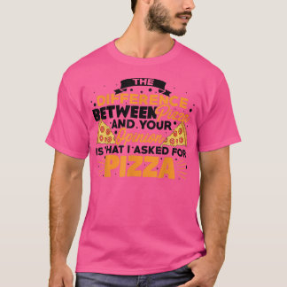 T-shirt The Difference Between Pizza And You Pizza Lover I