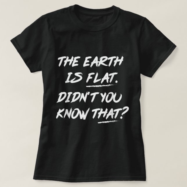 T-shirt The Earth Is Flat Didn't You Know That  (Design devant)