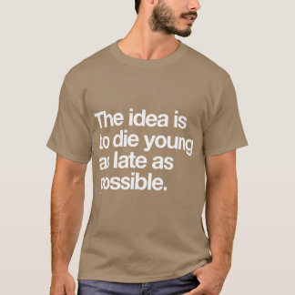 T-shirt The Idea Is to Die Young as Late as Possible