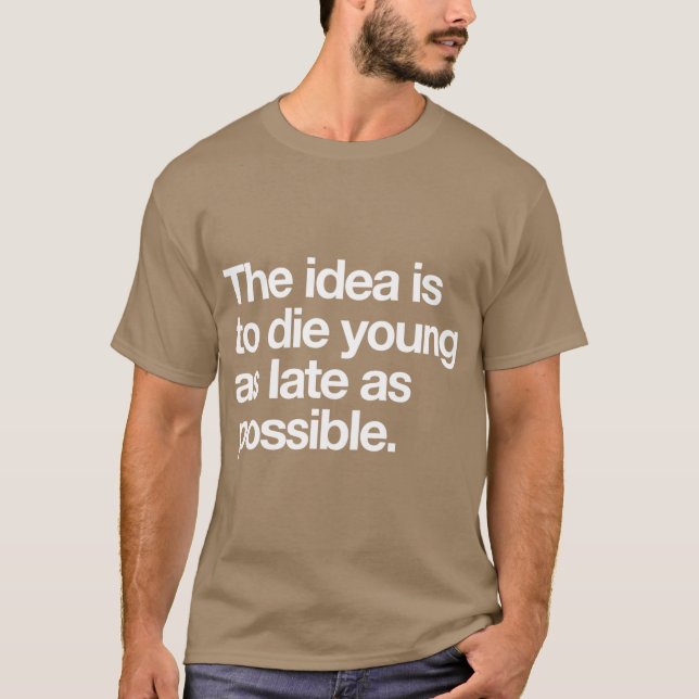 T-shirt The Idea Is to Die Young as Late as Possible (Devant)