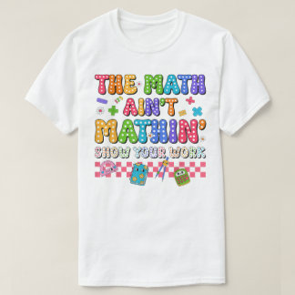 T-shirt The Math Ain't Mathin Show Your Work Funny Math