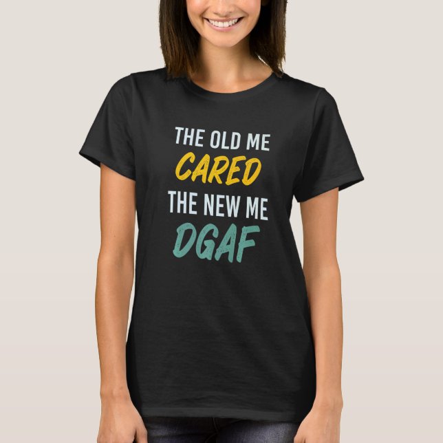 T-shirt The Old Me Cared The New Me DGAF Apparel sarcasm   (Devant)