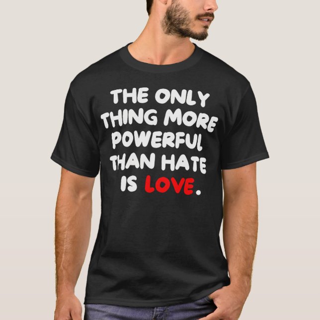 T-shirt The Only Thing More Powerful Than Hate Is (Devant)
