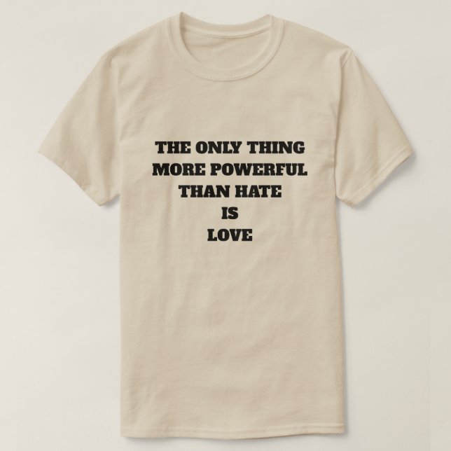 T-SHIRT THE ONLY THING MORE POWERFUL THAN HATE IS LOVE (Design devant)