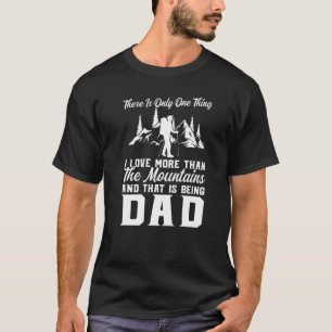 T-shirt There Is Only One Thing Mountains Being Dad Father