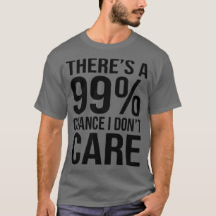 T-shirt Theres 99 Chance I Dont e Funny Sarcasm Sayings