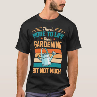 T-shirt There's More To Life Than Gardening But Not Much