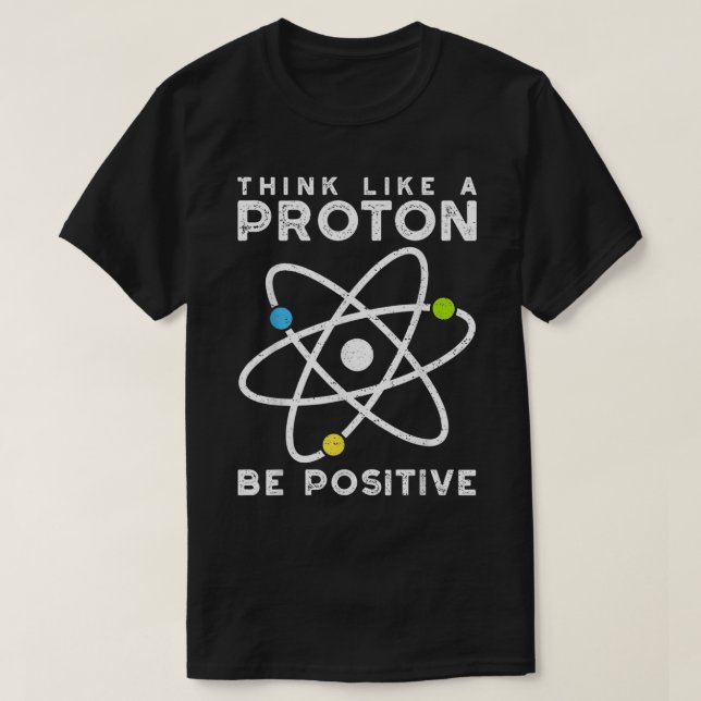 T-shirt Think Like A Proton Be Positive  Scientist  (Design devant)