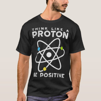 T-shirt Think Like A Proton Be Positive  Scientist 