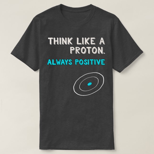 T-shirt Think Like a Proton Shirt  Always Positive  Scienc (Design devant)
