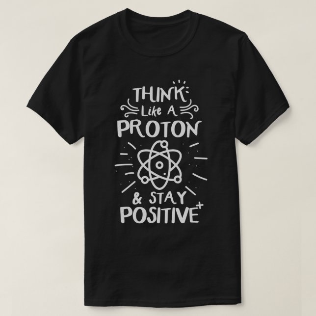T-shirt Think Like A Proton Stay Positve (Design devant)