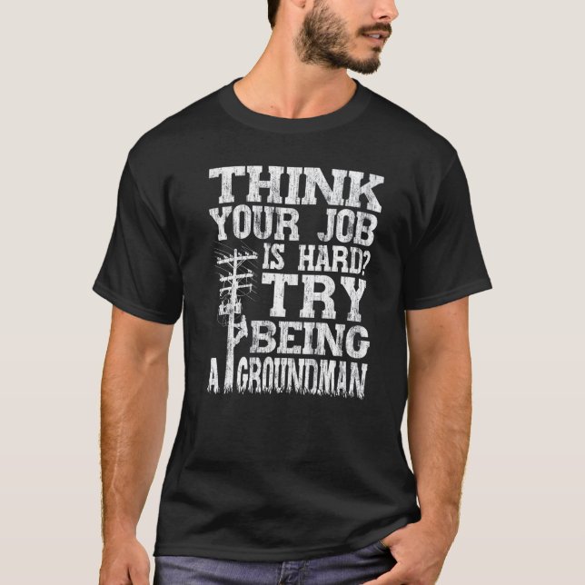 T-shirt Think Your Job Is Hard Try Being A Groundman Linem (Devant)