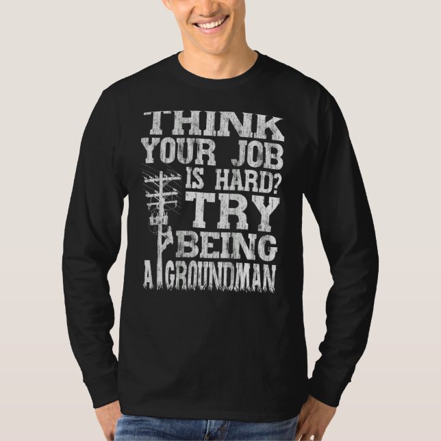 T-shirt Think Your Job Is Hard Try Being A Groundman Linem (Devant)