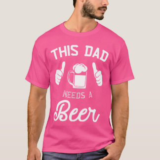 T-shirt This Dad Needs A Beer Funny Father Beer Drinking