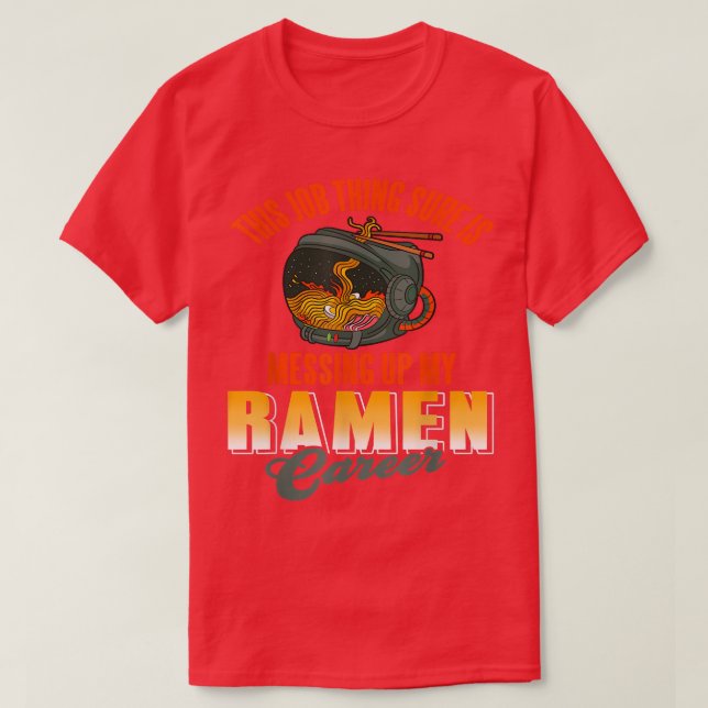 T-shirt This job thing sure is messing up my ramen career  (Design devant)