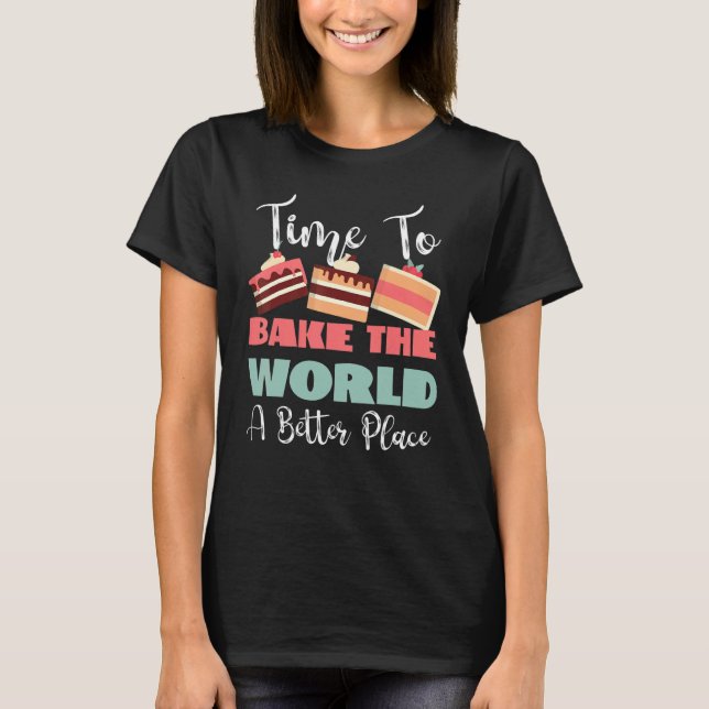 T-shirt Time To Bake The World A Better Place (Devant)