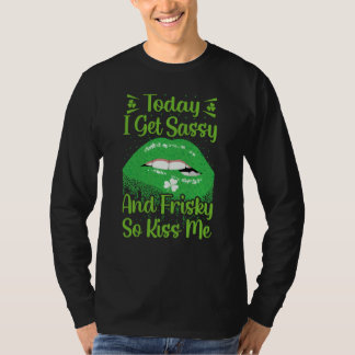 T-shirt Today I Get Sassy And Frisky So Kiss Me St Patrick