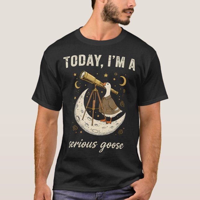 T-shirt Today Im A Serious Goose Funny Astronomer (Devant)