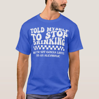 T-shirt Told Myself to Stop Drinking. But I'm Not Gonna Li