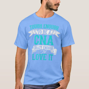 T-shirt Tough Enough To Be a CNA, Crazy Enough To Love It 