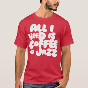 T-shirt Tout Ce Dont J'Ai Besoin, C'Est Du Café Et Du Jazz