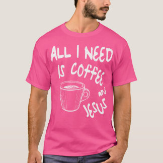 T-shirt Tout Ce Dont J'Ai Besoin, C'Est Du Café Et Jésus-C