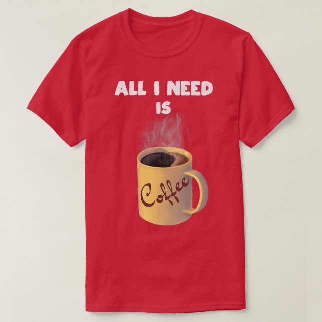 T-shirt Tout ce dont j'ai besoin, c'est une tasse de café (Design devant)