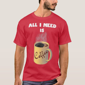 T-shirt Tout ce dont j'ai besoin, c'est une tasse de café