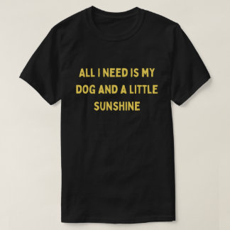 T-shirt Tout ce dont j'ai besoin est mon chien et un peu d