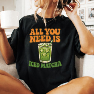T-shirt Tout ce dont vous avez besoin est du thé Matcha gl