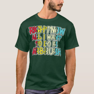 T-shirt Tout Ce Que Je Veux Est Airbrush Airbrush Airbrush