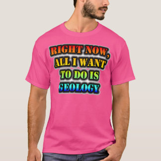 T-shirt Tout Ce Que Je Veux Faire, C'Est La Géologie.