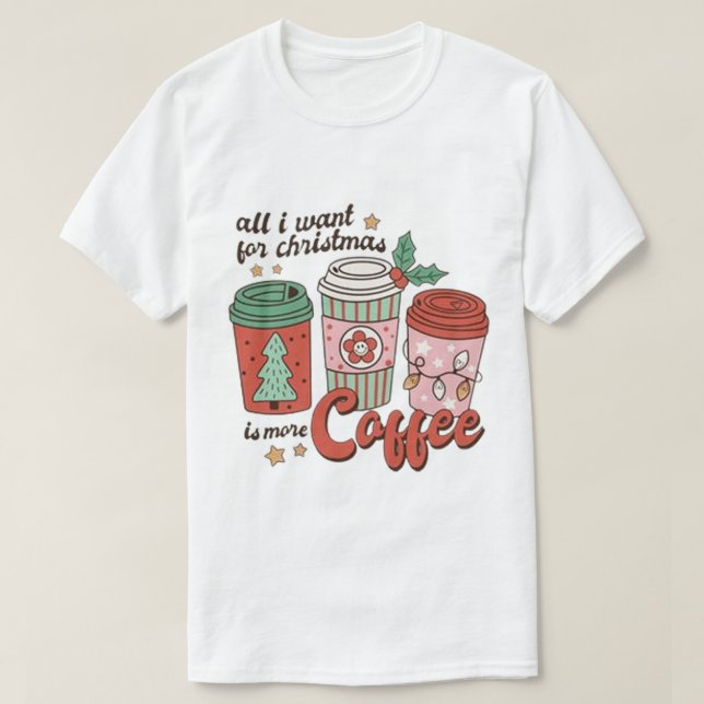 T-SHIRT TOUT CE QUE JE VEUX POUR NOËL EST PLUS DE CAFÉ (Design devant)