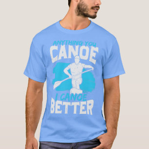 T-shirt Tout Ce Que Vous Canoë Je Canoë Mieux