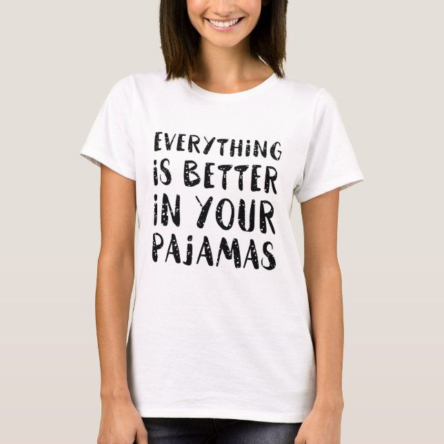 T-shirt Tout Est Mieux Dans Votre Pyjama (Devant)
