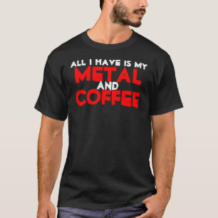 T-shirt Tout que j'ai est mon métal et café