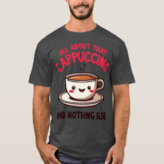 T-shirt Tout sur ce Cappuccino et rien d'autre mignonne Co