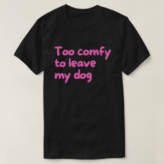 T-shirt Trop Confortable pour Quitter Mon Chien – Propriét